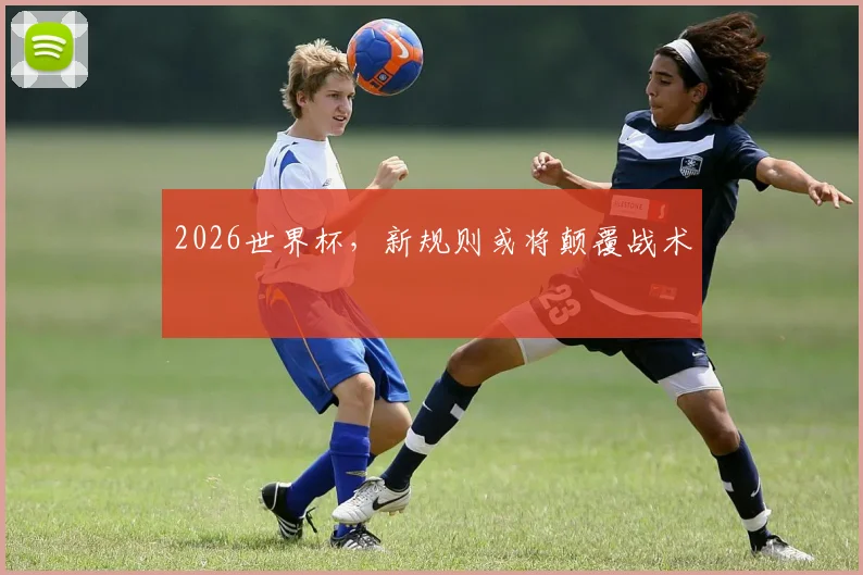 2026世界杯，新规则或将颠覆战术