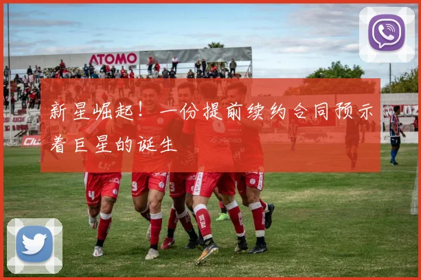 新星崛起!一份提前续约合同预示着巨星的诞生