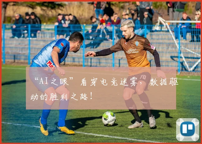 “AI之眼”看穿电竞迷雾，数据驱动的胜利之路！