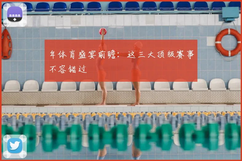 年体育盛宴前瞻:这三大顶级赛事不容错过