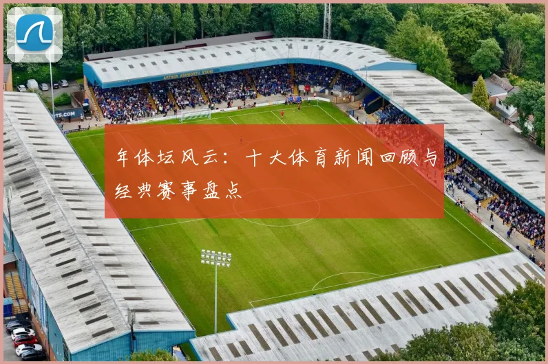 年体坛风云：十大体育新闻回顾与经典赛事盘点