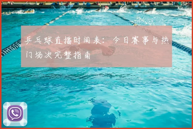 乒乓球直播时间表:今日赛事与热门场次完整指南