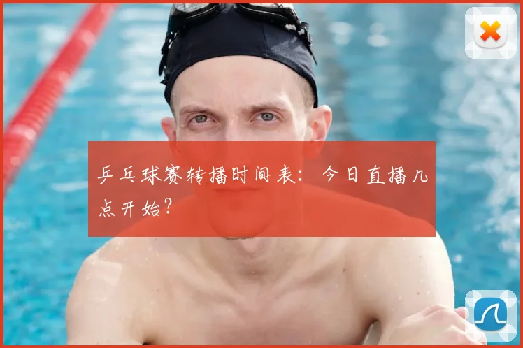 乒乓球赛转播时间表：今日直播几点开始？