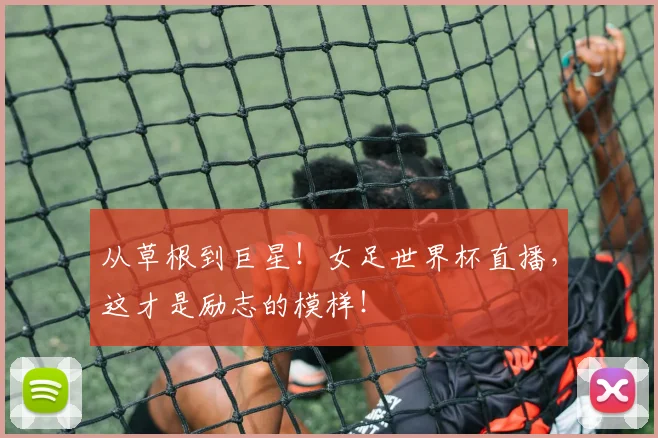 从草根到巨星！女足世界杯直播，这才是励志的模样！