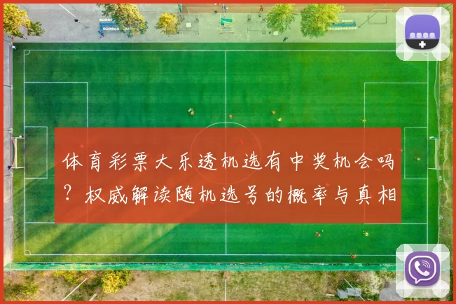 体育彩票大乐透机选有中奖机会吗?权威解读随机选号的概率与真相