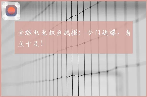 全球电竞积分战报:冷门迭爆,看点十足!
