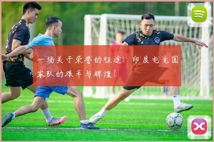 一场关于荣誉的征途:印度电竞国家队的艰辛与辉煌!