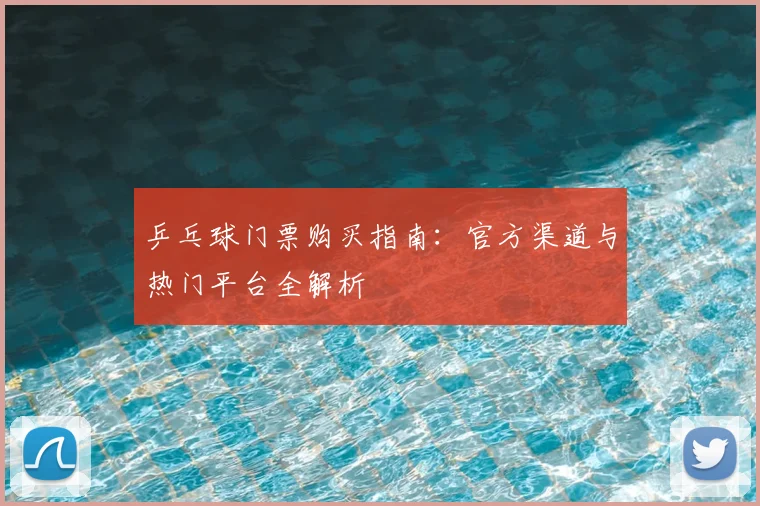 乒乓球门票购买指南：官方渠道与热门平台全解析