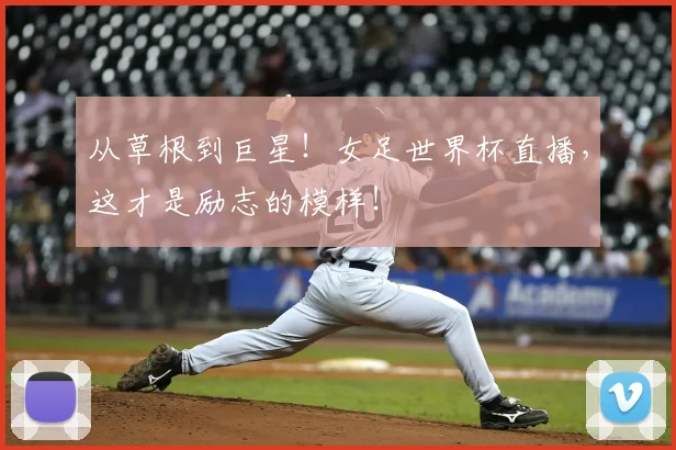 从草根到巨星！女足世界杯直播，这才是励志的模样！