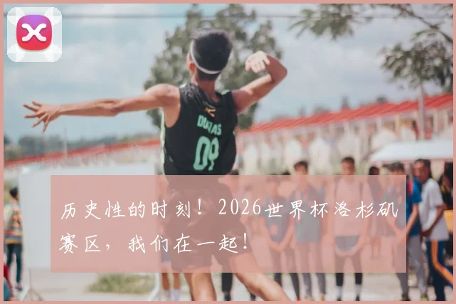 历史性的时刻！2026世界杯洛杉矶赛区，我们在一起！