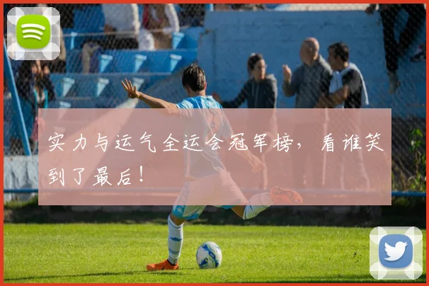实力与运气全运会冠军榜，看谁笑到了最后！