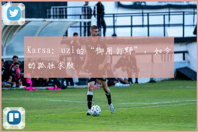 Karsa：uzi的“御用打野”，如今的孤独求败
