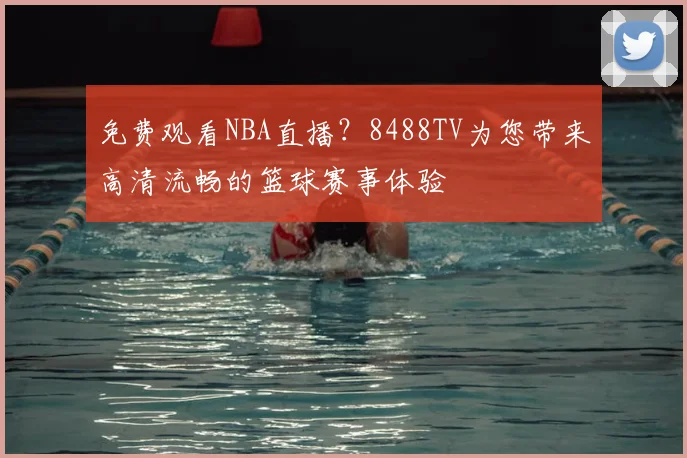 免费观看NBA直播?8488TV为您带来高清流畅的篮球赛事体验