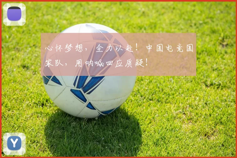 心怀梦想,全力以赴!中国电竞国家队,用呐喊回应质疑!