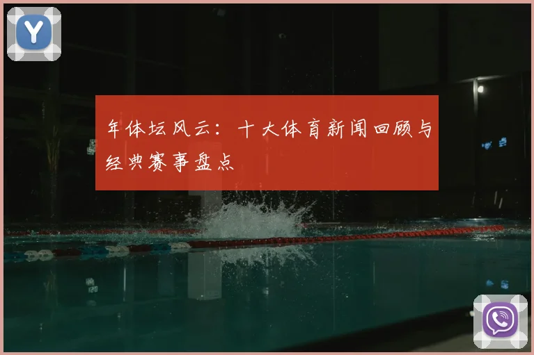年体坛风云：十大体育新闻回顾与经典赛事盘点