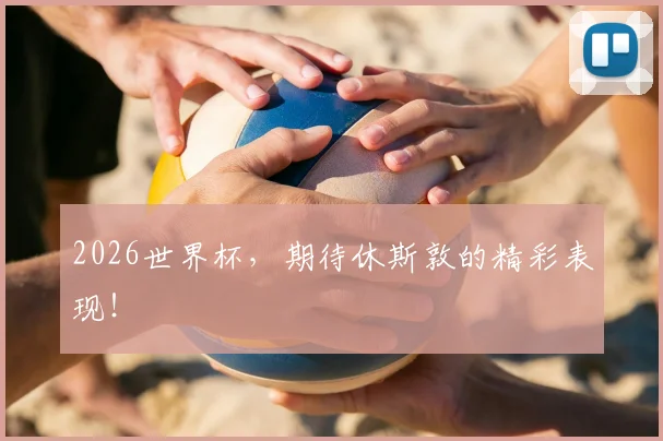 2026世界杯，期待休斯敦的精彩表现！