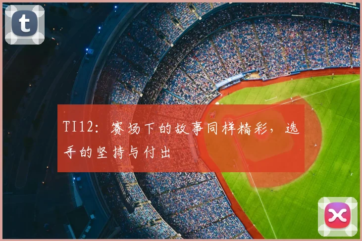 TI12:赛场下的故事同样精彩,选手的坚持与付出