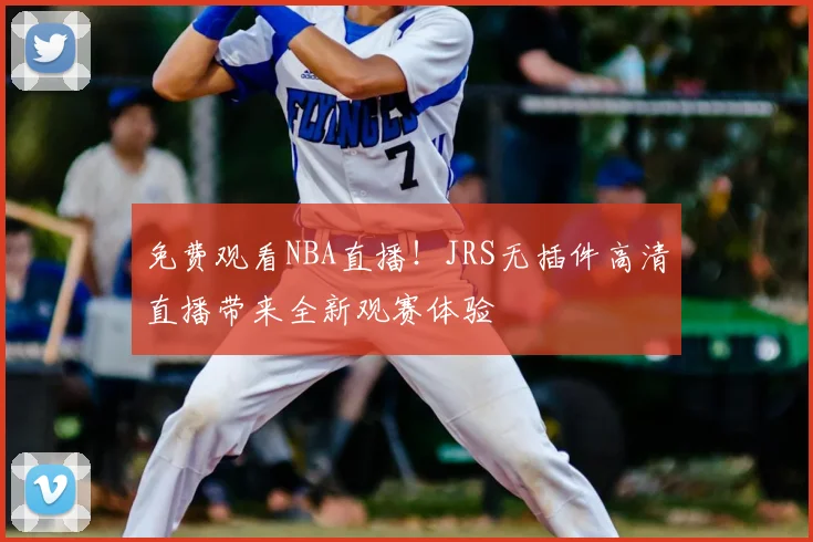 免费观看NBA直播！JRS无插件高清直播带来全新观赛体验